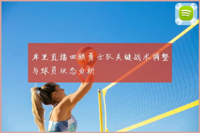 库里直播回顾勇士队关键战术调整与球员状态分析