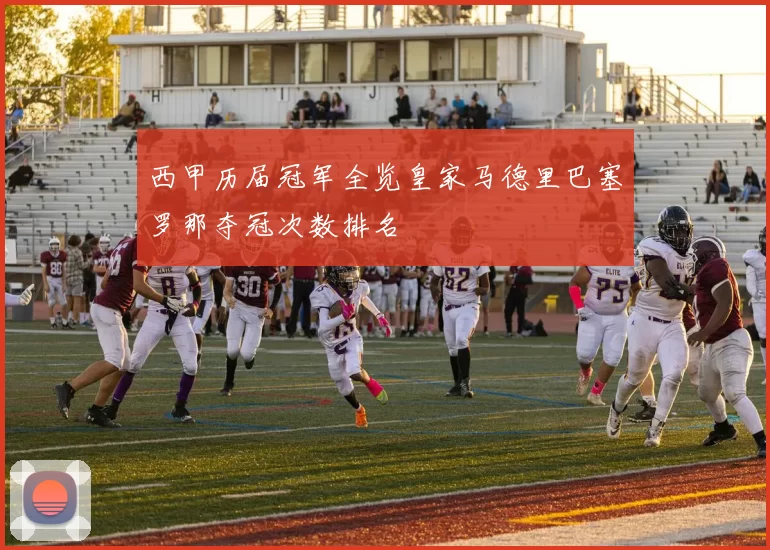 西甲历届冠军全览皇家马德里巴塞罗那夺冠次数排名