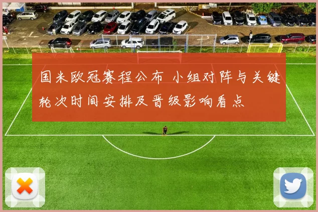 国米欧冠赛程公布 小组对阵与关键轮次时间安排及晋级影响看点