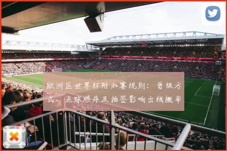 欧洲区世界杯附加赛规则：晋级方式、点球顺序及抽签影响出线概率