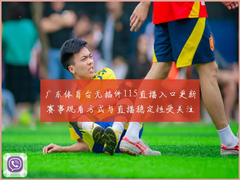 广东体育台无插件115直播入口更新 赛事观看方式与直播稳定性受关注