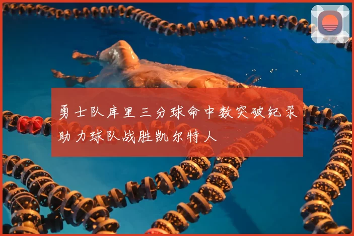 勇士队库里三分球命中数突破纪录助力球队战胜凯尔特人