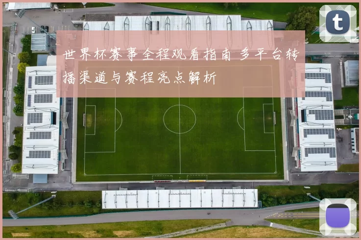 世界杯赛事全程观看指南 多平台转播渠道与赛程亮点解析