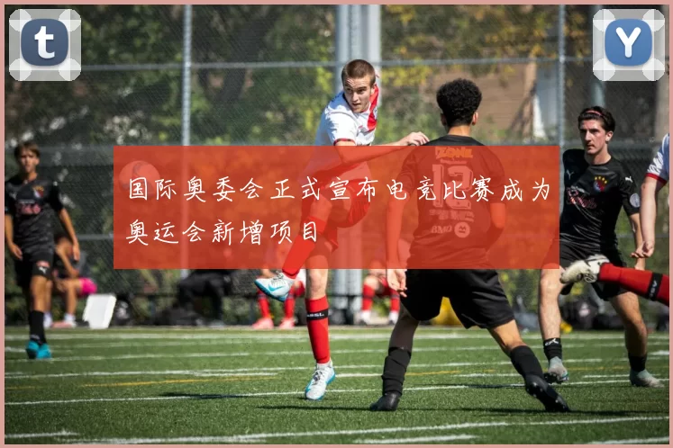 国际奥委会正式宣布电竞比赛成为奥运会新增项目