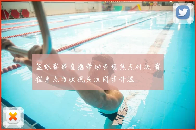 篮球赛事直播带动多场焦点对决 赛程看点与收视关注同步升温