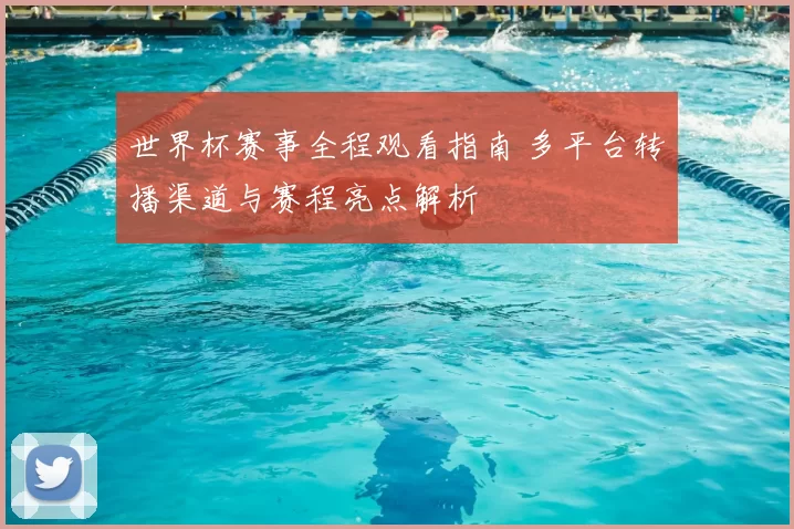 世界杯赛事全程观看指南 多平台转播渠道与赛程亮点解析