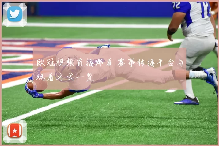 欧冠视频直播哪看 赛事转播平台与观看方式一览