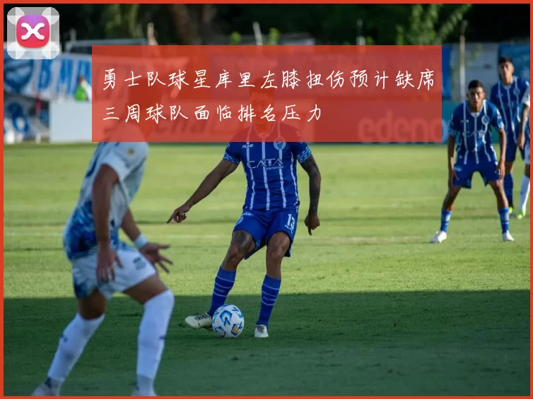 勇士队球星库里左膝扭伤预计缺席三周球队面临排名压力