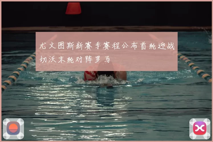 尤文图斯新赛季赛程公布首轮迎战切沃末轮对阵罗马