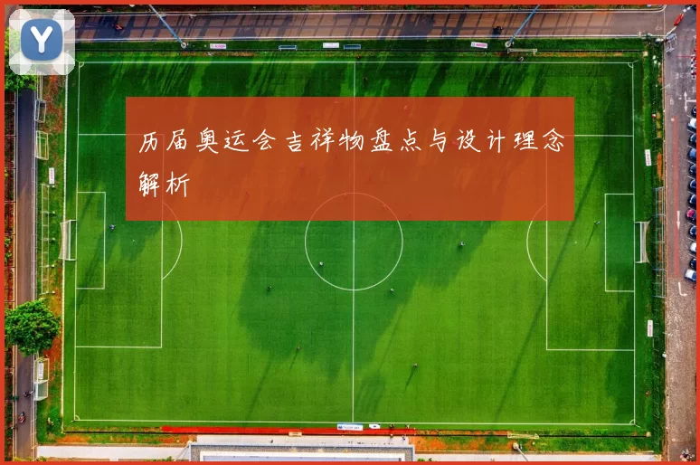 历届奥运会吉祥物盘点与设计理念解析