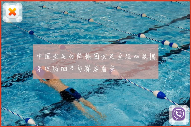 中国女足对阵韩国女足全场回放揭示攻防细节与赛后看点