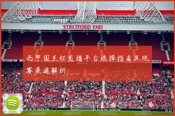 西甲国王杯直播平台选择指南及观赛渠道解析
