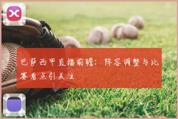 巴萨西甲直播前瞻：阵容调整与比赛看点引关注