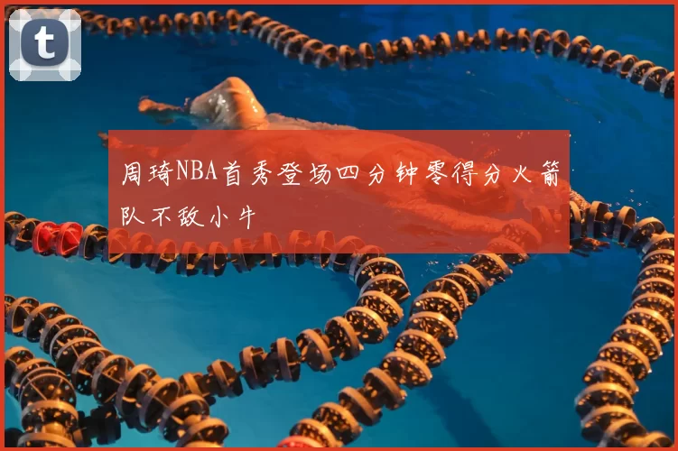 周琦NBA首秀登场四分钟零得分火箭队不敌小牛