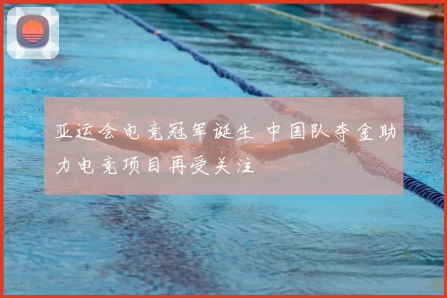 亚运会电竞冠军诞生 中国队夺金助力电竞项目再受关注