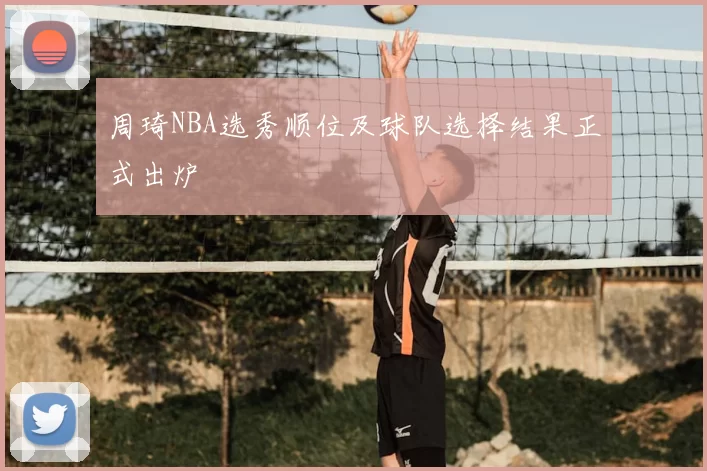 周琦NBA选秀顺位及球队选择结果正式出炉