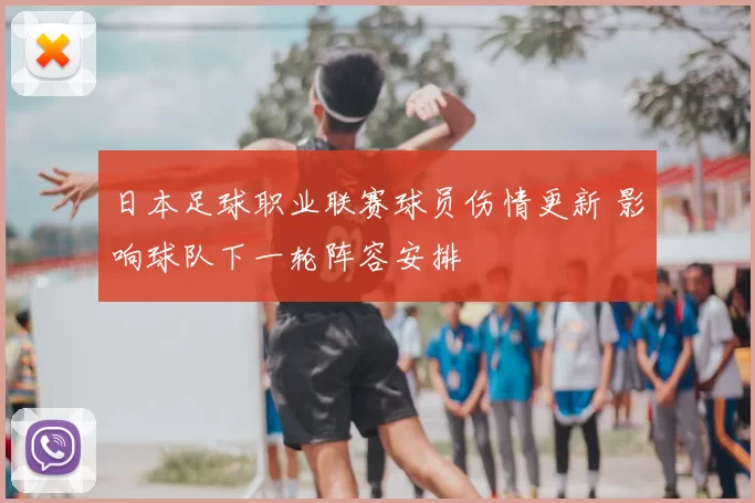 日本足球职业联赛球员伤情更新 影响球队下一轮阵容安排