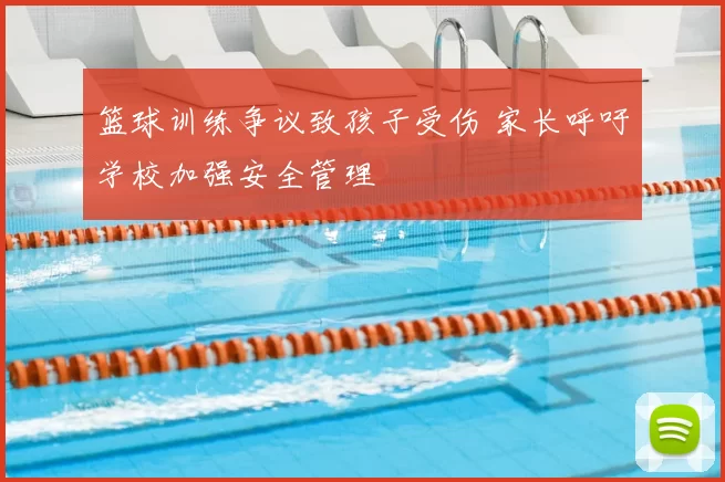 篮球训练争议致孩子受伤 家长呼吁学校加强安全管理
