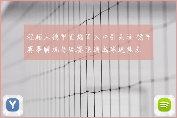 程超人德甲直播间入口引关注 德甲赛事解说与观赛渠道成球迷焦点