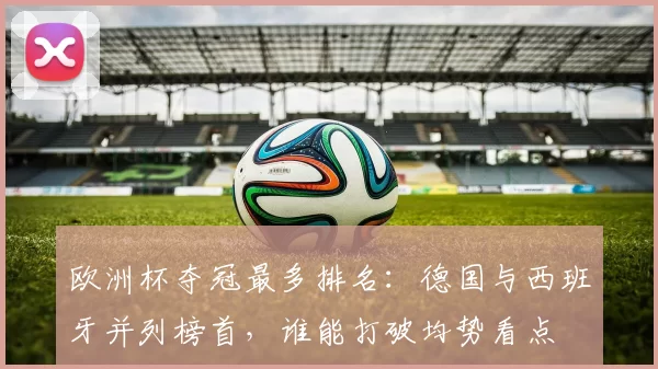 欧洲杯夺冠最多排名：德国与西班牙并列榜首，谁能打破均势看点
