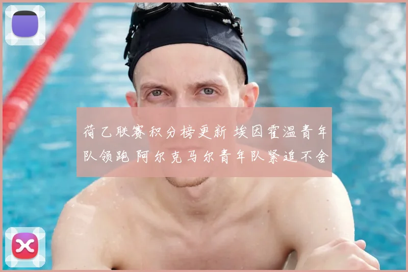 荷乙联赛积分榜更新 埃因霍温青年队领跑 阿尔克马尔青年队紧追不舍