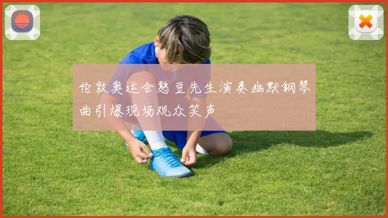 伦敦奥运会憨豆先生演奏幽默钢琴曲引爆现场观众笑声