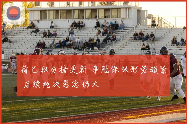 荷乙积分榜更新 争冠保级形势趋紧 后续轮次悬念仍大