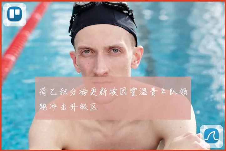 荷乙积分榜更新埃因霍温青年队领跑冲击升级区