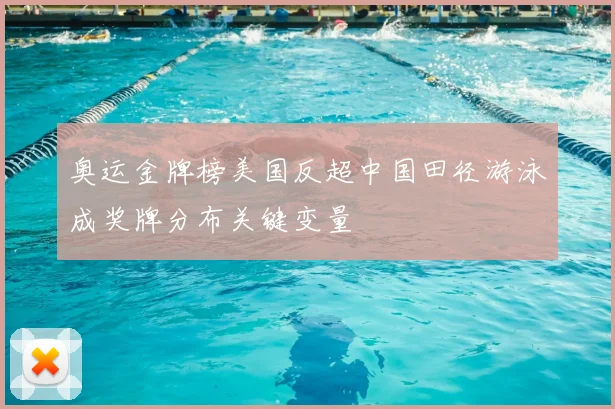 奥运金牌榜美国反超中国田径游泳成奖牌分布关键变量