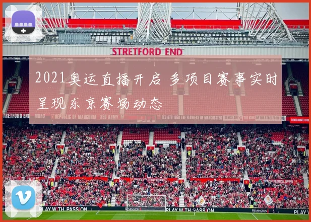 2021奥运直播开启 多项目赛事实时呈现东京赛场动态
