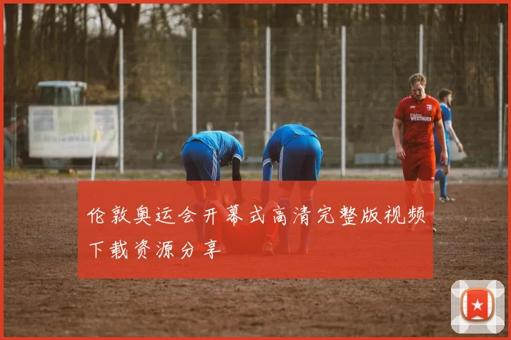 伦敦奥运会开幕式高清完整版视频下载资源分享