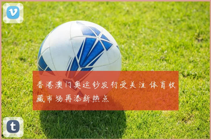 香港澳门奥运钞发行受关注 体育收藏市场再添新热点