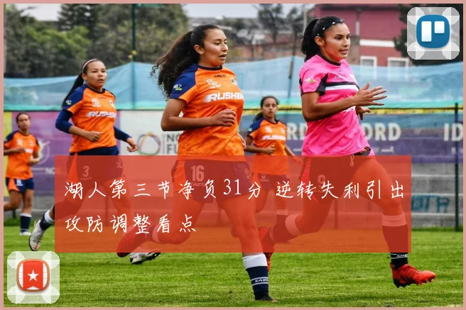 湖人第三节净负31分 逆转失利引出攻防调整看点